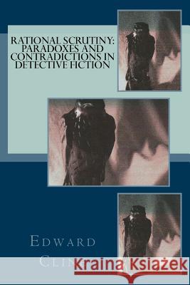 Rational Scrutiny: Paradoxes and Contradictions in Detective Fiction Edward Cline 9781500848903 Createspace