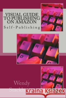 Visual Guide to Publishing on Amazon: Self-Publishing MS Wendy Stackhouse 9781500849672 Createspace