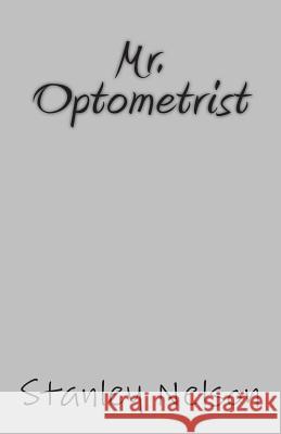 Mr. Optometrist MR Stanley Nelson 9781500850357 Createspace