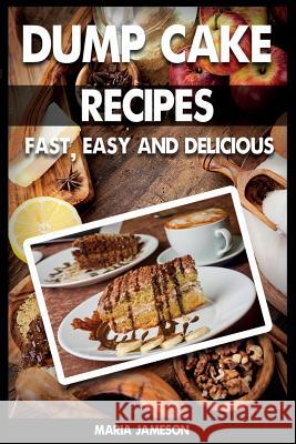 Dump Cake Recipes: 67 Fast, easy and delicious dump cake recipes in 1 amazing dump cake recipe book Jameson, Maria 9781500852108 Createspace