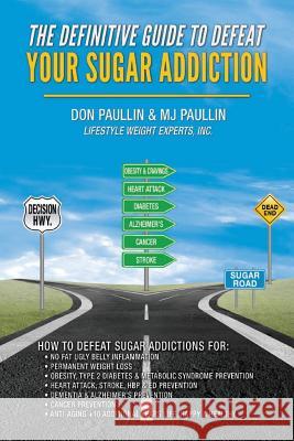 The Definitive Guide to Defeat Your Sugar Addiction Don Paullin M. J. Paullin 9781500853242 Createspace