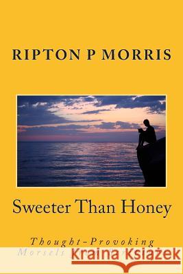 Sweeter Than Honey: Thought-Provoking Morsels from the Word Ripton P. Morris 9781500853389 Createspace