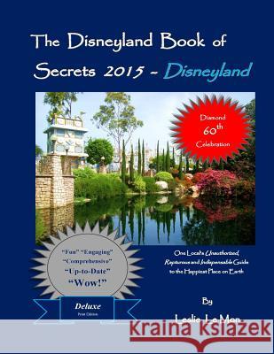 The Disneyland Book of Secrets 2015 - Disneyland: One Local's Unauthorized, Rapturous and Indispensable Guide to the Happiest Place on Earth Leslie L Leslie L 9781500853426 Createspace