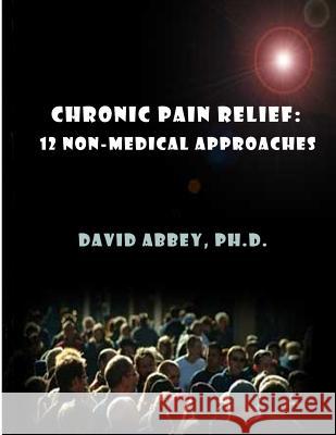 Chronic Pain Relief: 12 non-medical approaches Abbey, David 9781500854614 Createspace