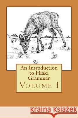 An Introduction to Hiaki Grammar: Hiaki Grammar for Learners and Teachers, Volume 1 Heidi B. Harley Jose Sanchez Alex Trueman 9781500856519 Createspace Independent Publishing Platform