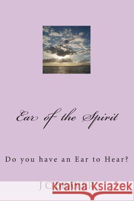 Ear of the Spirit: Holy Spirit Encounter J. C. Beaver 9781500857325 Createspace