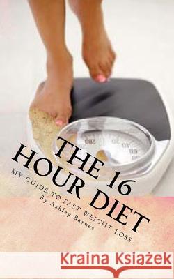 The 16 Hour Diet Ashley Barnes 9781500857837