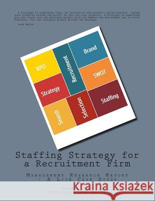 Staffing Strategy for a Recruitment Firm: Management Research Report - A Live Case Study MR Pradeep Sahay 9781500860097