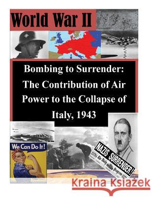 Bombing to Surrender: The Contribution of Air Power to the Collapse of Italy, 1943 School of Advanced Airpower Studies 9781500860141 Createspace