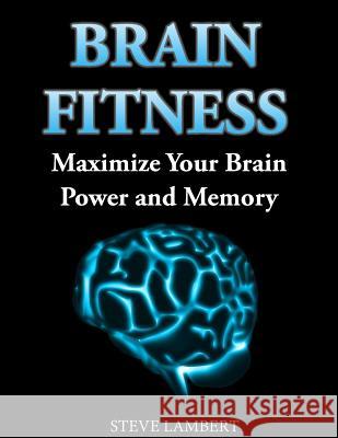 Brain Fitness: Maximize Your Brain Power and Memory Steve Lambert 9781500860547 Createspace