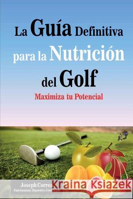 La Guia Definitiva para la Nutricion del Golf: Maximiza tu Potencial Correa (Nutricionista Deportivo Certific 9781500860684 Createspace