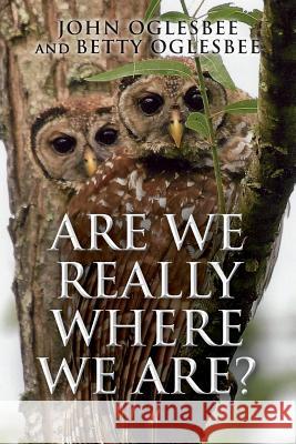 Are We Really Where We Are? John Oglesbee Betty Oglesbee 9781500860813 Createspace