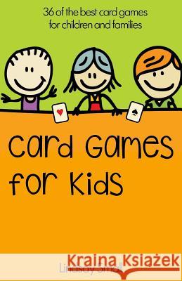 Card Games for Kids: 36 of the Best Card Games for Children and Families Lindsay Small 9781500861599 Createspace