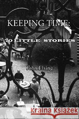 Keeping Time: 70 Little Stories John Elsing 9781500862565 Createspace