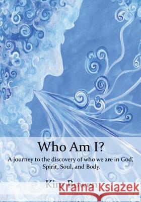 Who am I?: A Journey into the Discovery of who we are in God. Spirit, Soul, and Body. Bowen, Kim 9781500864088