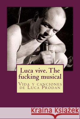 Luca vive. The fucking musical: Vida y canciones de Luca Prodan Droznes, Lazaro 9781500866686 Createspace Independent Publishing Platform