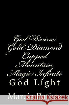God Divine Gold Diamond Capped Mountain Magic Infinite: God Light Marcia Batiste 9781500868253 Createspace Independent Publishing Platform