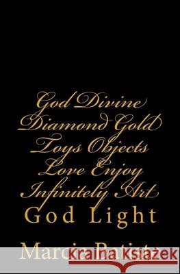 God Divine Diamond Gold Toys Objects Love Enjoy Infinitely Art: God Light Marcia Batiste 9781500868468 Createspace Independent Publishing Platform