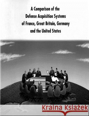 A Comparison of the Defense Acquisition Systems of France, Great Britain, Germany and the United States Defense System Management College 9781500869366 Createspace