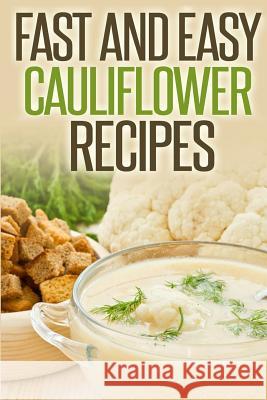 Fast And Easy Cauliflower Recipes: A Guide To An Healthy And Natural Diet Anela T. 9781500870669 Createspace