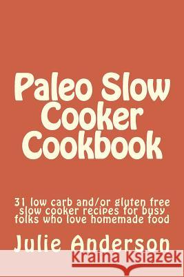 Paleo Slow Cooker Cookbook: 31 low carb and/or gluten free slow cooker recipes for busy folks who love homemade food Zborower, Joyce 9781500871277 Createspace