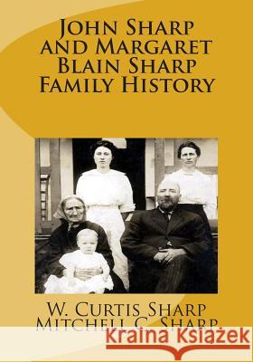 John Sharp and Margaret Blain Sharp Family History W. Curtis Sharp Mitchell C. Sharp 9781500871789 Createspace
