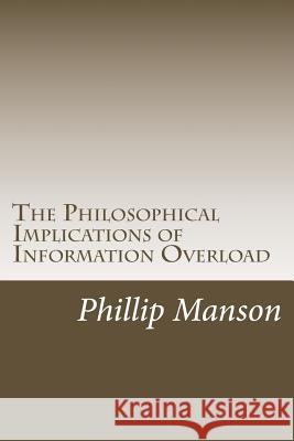 The Philosophical Implications of Information Overload Phillip Manson 9781500871857