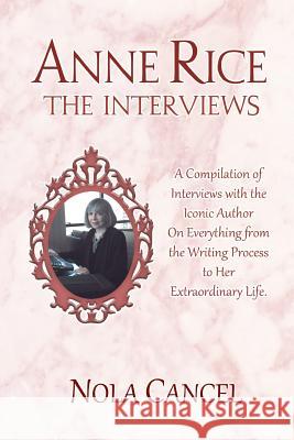 Anne Rice The Interviews: A Compilation of Interviews with the iconic author on everything from the writing process to her extraordinary life Cancel, Nola 9781500873073 Createspace