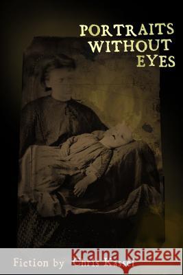 Portraits Without Eyes: Fiction by Chris Kassel Chris Kassel 9781500873479 Createspace