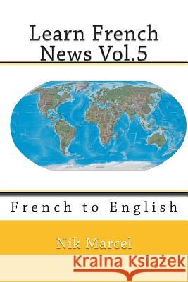 Learn French News Vol.5: French to English Nik Marcel 9781500875770