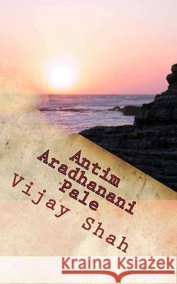 Antim Aradhanani Pale: Paavan Mrutyuni Taiyari Vijay Shah 9781500876210 Createspace