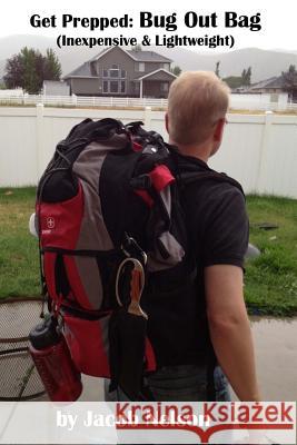 Get Prepped: Bug Out Bag: Lightweight & Inexpensive Jacob Nelson 9781500876302 Createspace