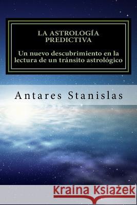 La astrología predictiva: un nuevo descubrimiento en la lectura de un tránsito astrológico. Stanislas, Antares 9781500876913 Createspace