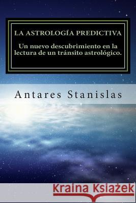 La astrología predictiva: Un nuevo descubrimiento en la lectura de un tránsito astrológico Stanislas, Antares 9781500877712 Createspace