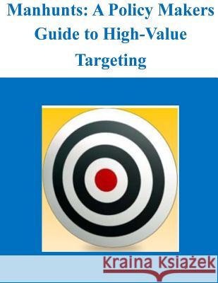 Manhunts: A Policy Makers Guide to High-Value Targeting Naval Postgraduate School 9781500877989 Createspace