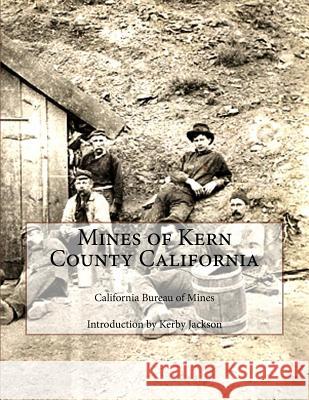 Mines of Kern County California California Bureau of Mines Kerby Jackson 9781500878221