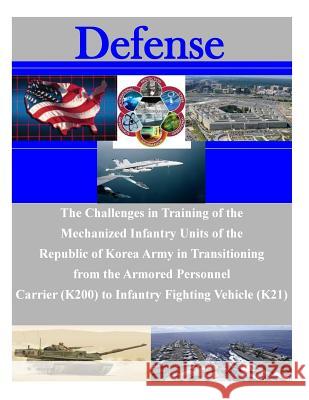 The Challenges in Training of the Mechanized Infantry Units of the Republic of Korea Army in Transitioning from the Armored Personnel Carrier (K200) t U. S. Army Command and General Staff Col 9781500878306 Createspace