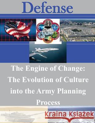 The Engine of Change: The Evolution of Culture into the Army Planning Process U. S. Army School of Advanced Military S 9781500878405 Createspace