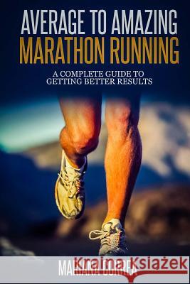 Average to Amazing Marathon Running: A complete guide to getting better results Correa, Mariana 9781500879396 Createspace