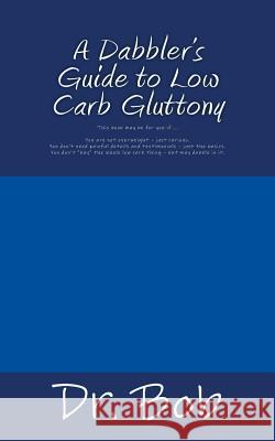 A Dabbler's Guide to Low Carb Gluttony Dr Bob 9781500880293 Createspace