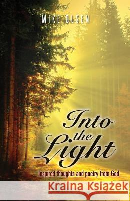 Into the Light: Inspired thoughts and poetry from God Olsen, Mike 9781500880996 Createspace