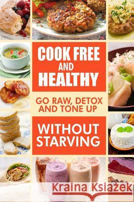 Cook-Free and Healthy - Go Raw, Detox and Tone up without Starving: Looking to eat wholesome and healthy ingredients with raw food lifestyle Melissa Groves Cook Free Healthy Eatin 9781500882723