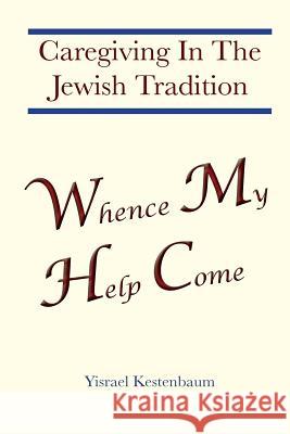 Whence My Help Come: Caregiving In The Jewish Tradition Kestenbaum, Yisrael 9781500882839