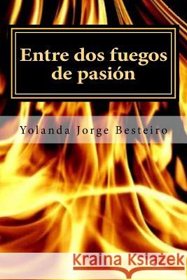 Entre dos fuegos de pasión Jorge Besteiro, Yolanda María 9781500883447 Createspace