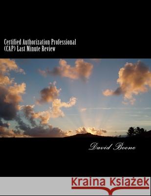 Certified Authorization Professional (CAP) Last Minute Review David Boone 9781500884611