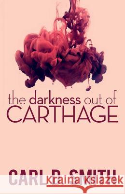 The Darkness Out of Carthage Carl D. Smith 9781500885595 Createspace