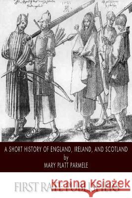 A Short History of England, Ireland, and Scotland Mary Platt Parmele 9781500886011