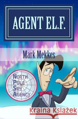 Agent EL.F.: Of the North Pole Spy Agency Mekkes, Mark 9781500886455 Createspace