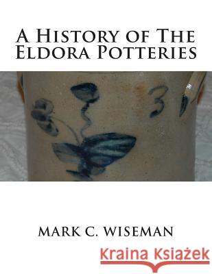 A History of The Eldora Potteries Mark C. Wiseman 9781500886639 Createspace Independent Publishing Platform