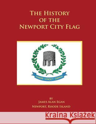 The History of the Newport City Flag: Newport, Rhode Island James Alan Egan 9781500887056 Createspace Independent Publishing Platform